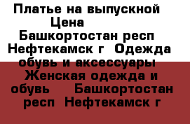 Платье на выпускной › Цена ­ 1 000 - Башкортостан респ., Нефтекамск г. Одежда, обувь и аксессуары » Женская одежда и обувь   . Башкортостан респ.,Нефтекамск г.